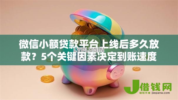 微信小额贷款平台上线后多久放款？5个关键因素决定到账速度