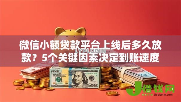 微信小额贷款平台上线后多久放款？5个关键因素决定到账速度