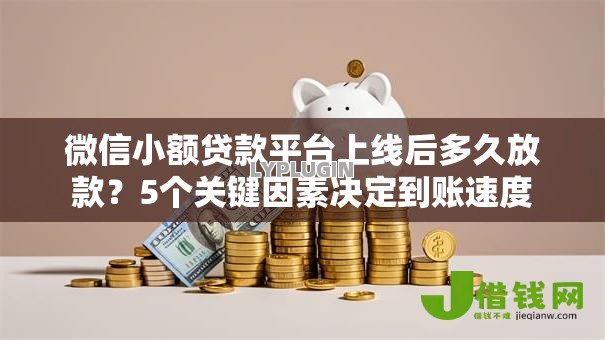 微信小额贷款平台上线后多久放款？5个关键因素决定到账速度