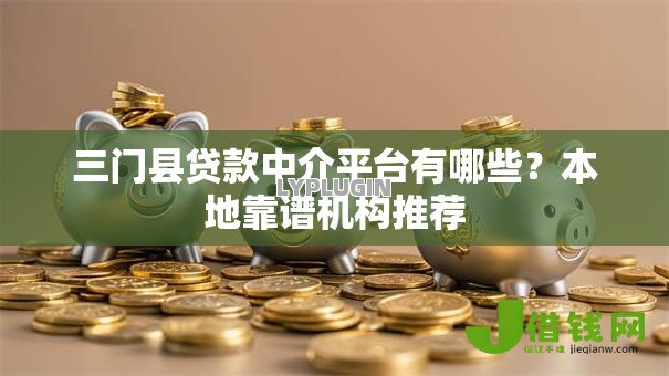 三门县贷款中介平台有哪些?本地靠谱机构推荐 三门县贷款中介平台有哪些?本地靠谱机构推荐
