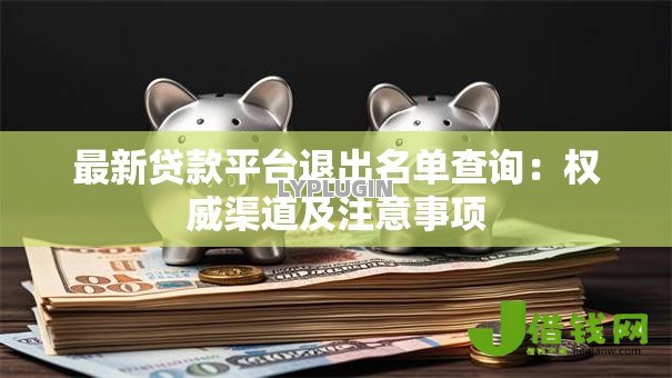 最新贷款平台退出名单查询：权威渠道及注意事项