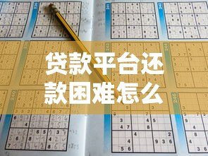 贷款平台还款困难怎么办?实用解决方案全解析 贷款平台还款困难怎么办?实用解决方案全解析