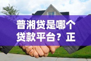 普湘贷是哪个贷款平台?正规性、申请条件及注意事项解析 普湘贷是哪个贷款平台?正规性、申请条件及注意事项解析