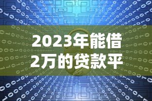2023年能借2万的贷款平台推荐：正规低息安全靠谱