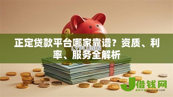 正定贷款平台哪家靠谱？资质、利率、服务全解析