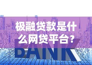极融贷款是什么网贷平台？资质、利息、申请全解析