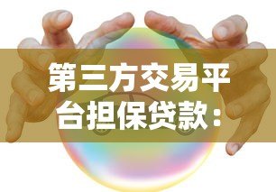 第三方交易平台担保贷款:安全借贷新选择 第三方交易平台担保贷款:安全借贷新选择