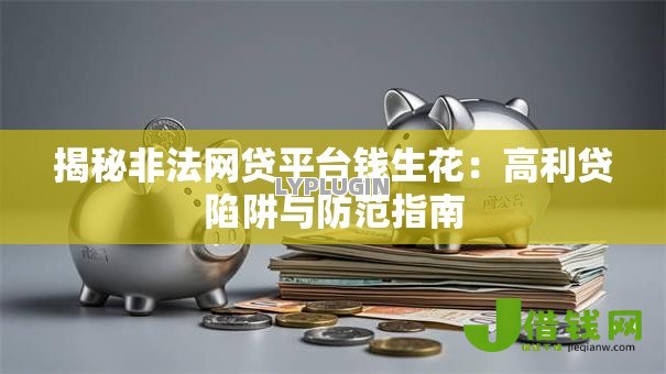 揭秘非法网贷平台钱生花：高利贷陷阱与防范指南