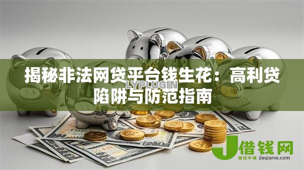 揭秘非法网贷平台钱生花：高利贷陷阱与防范指南