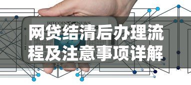 网贷结清后办理流程及注意事项详解 网贷结清后办理流程及注意事项详解