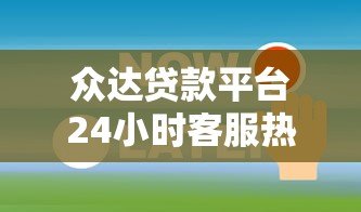 众达贷款平台24小时客服热线：专业解答贷款疑问与申请指南