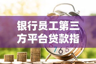 银行员工第三方平台贷款指南：流程、风险与合规要点