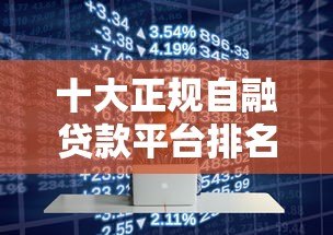十大正规自融贷款平台排名及安全借款攻略 十大正规自融贷款平台排名及安全借款攻略