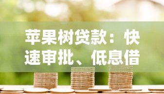 苹果树贷款：快速审批、低息借款，助你轻松解决资金难题