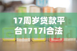 17周岁贷款平台1717i合法吗？未成年人贷款必读指南