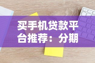 买手机贷款平台推荐：分期购机哪家利息低额度高