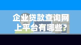 企业贷款查询网上平台有哪些?如何选择正规渠道 企业贷款查询网上平台有哪些?如何选择正规渠道