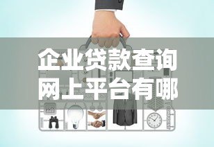 企业贷款查询网上平台有哪些?如何选择正规渠道 企业贷款查询网上平台有哪些?如何选择正规渠道