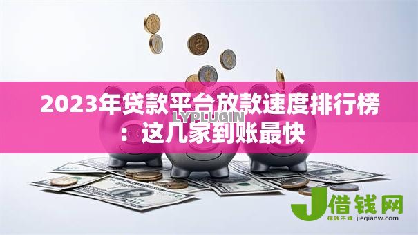 2023年贷款平台放款速度排行榜:这几家到账最快 2023年贷款平台放款速度排行榜:这几家到账最快