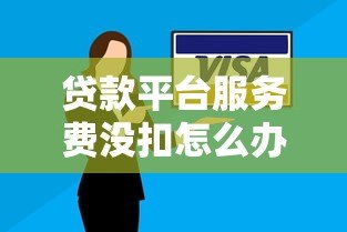 贷款平台服务费没扣怎么办？解决方法全攻略