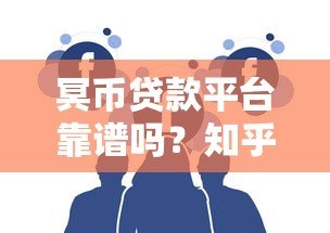 冥币贷款平台靠谱吗？知乎用户真实评价大揭秘