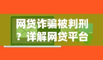 网贷诈骗被判刑?详解网贷平台贷款欺诈的法律后果与风险 网贷诈骗被判刑?详解网贷平台贷款欺诈的法律后果与风险
