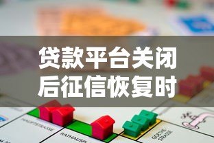 贷款平台关闭后征信恢复时间及处理指南 贷款平台关闭后征信恢复时间及处理指南