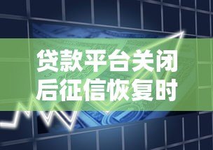 贷款平台关闭后征信恢复时间及处理指南 贷款平台关闭后征信恢复时间及处理指南