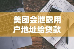 美团会泄露用户地址给贷款平台吗?真实情况解析 美团会泄露用户地址给贷款平台吗?真实情况解析