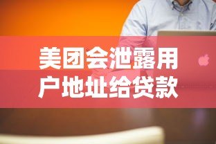 美团会泄露用户地址给贷款平台吗?真实情况解析 美团会泄露用户地址给贷款平台吗?真实情况解析