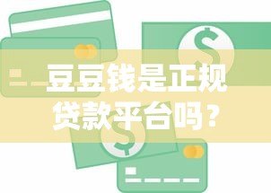 豆豆钱是正规贷款平台吗?真实下款条件和用户反馈解析 豆豆钱是正规贷款平台吗?真实下款条件和用户反馈解析