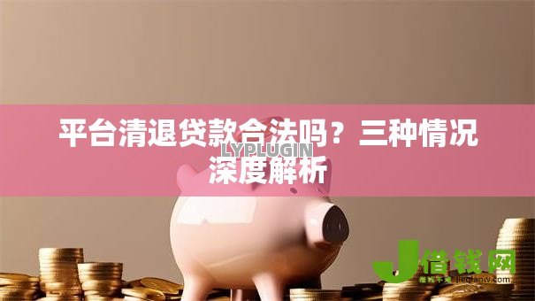 平台清退贷款合法吗？三种情况深度解析