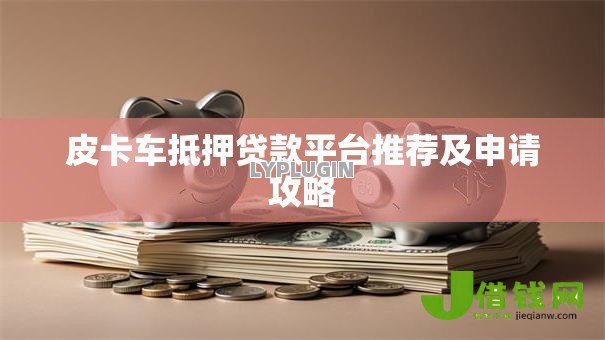 皮卡车抵押贷款平台推荐及申请攻略