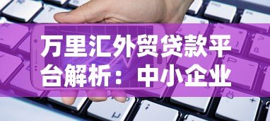 万里汇外贸贷款平台解析：中小企业跨境融资新选择