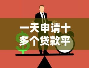 一天申请十多个贷款平台的潜在风险与应对策略 一天申请十多个贷款平台的潜在风险与应对策略