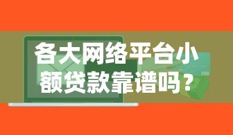 各大网络平台小额贷款靠谱吗?10家平台真实测评 各大网络平台小额贷款靠谱吗?10家平台真实测评