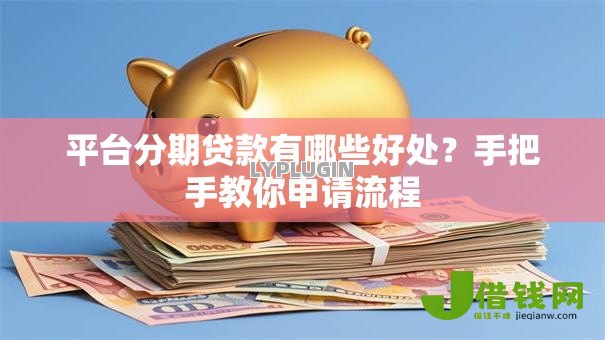 平台分期贷款有哪些好处？手把手教你申请流程
