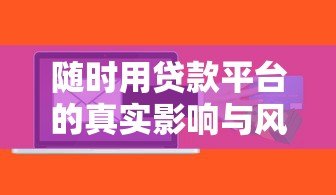 随时用贷款平台的真实影响与风险防范