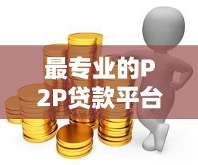 最专业的P2P贷款平台投资指南：如何安全赚取高收益