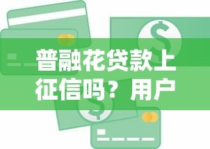 普融花贷款上征信吗？用户必看的信用影响解析