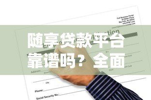 随享贷款平台靠谱吗?全面解析申请流程与风险 随享贷款平台靠谱吗?全面解析申请流程与风险