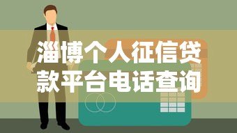淄博个人征信贷款平台电话查询及申请指南