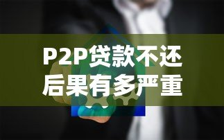 P2P贷款不还后果有多严重？这些影响你必须知道