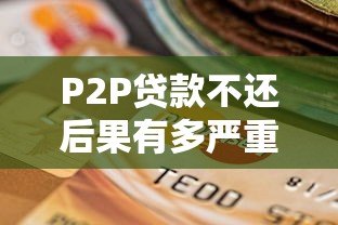 P2P贷款不还后果有多严重？这些影响你必须知道