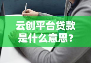 云创平台贷款是什么意思?申请条件与流程全解析 云创平台贷款是什么意思?申请条件与流程全解析