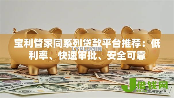 宝利管家同系列贷款平台推荐:低利率、快速审批、安全可靠 宝利管家同系列贷款平台推荐:低利率、快速审批、安全可靠