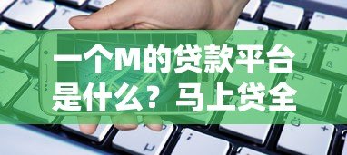 一个M的贷款平台是什么?马上贷全面解析 一个M的贷款平台是什么?马上贷全面解析