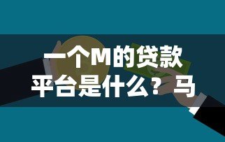 一个M的贷款平台是什么?马上贷全面解析 一个M的贷款平台是什么?马上贷全面解析