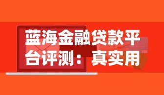 蓝海金融贷款平台评测：真实用户反馈与贷款服务解析