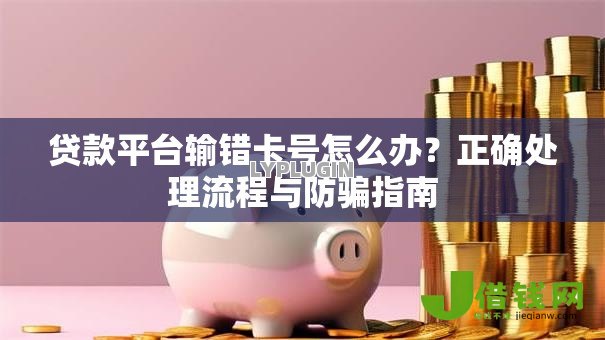 贷款平台输错卡号怎么办？正确处理流程与防骗指南